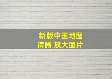 新版中国地图清晰 放大图片